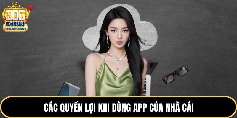 Các quyền lợi khi dùng app của nhà cái