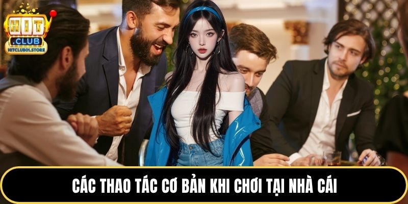 Các thao tác cơ bản khi chơi tại nhà cái