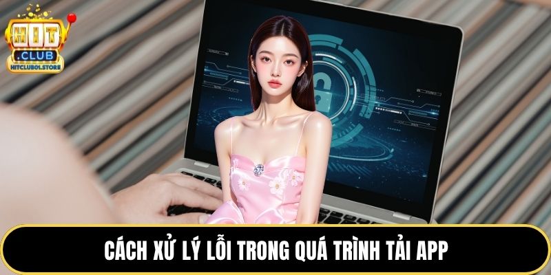 Cách xử lý lỗi trong quá trình tải app