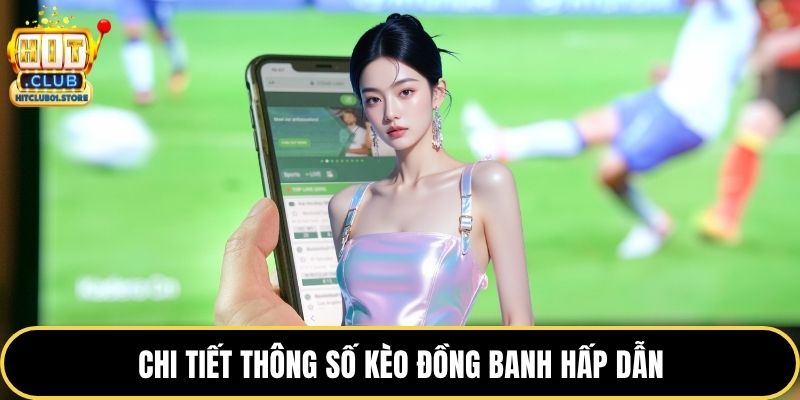 Chi tiết thông số kèo đồng banh hấp dẫn
