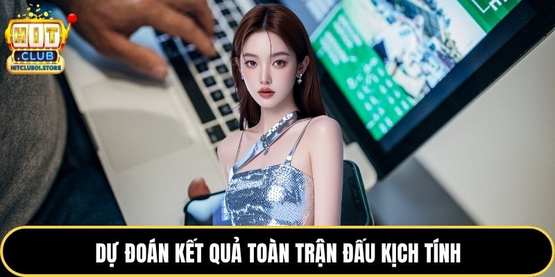 Dự đoán kết quả toàn trận đấu kịch tính