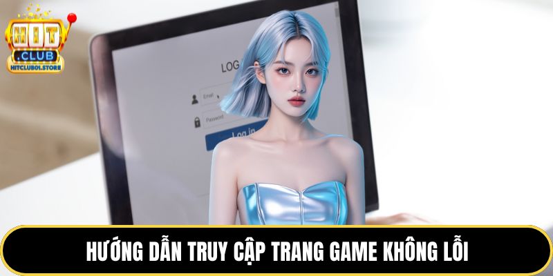 Hướng dẫn truy cập trang game không lỗi