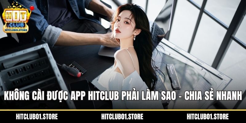 Không cài được app HITCLUB phải làm sao