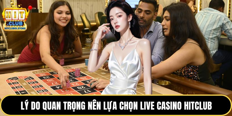 Lý do quan trọng nên lựa chọn live casino HITCLUB