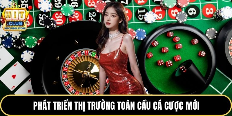 Phát triển thị trường toàn cầu cá cược mới