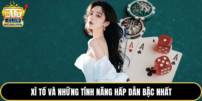 Xì tố và những tính năng hấp dẫn bậc nhất